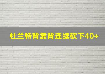 杜兰特背靠背连续砍下40+