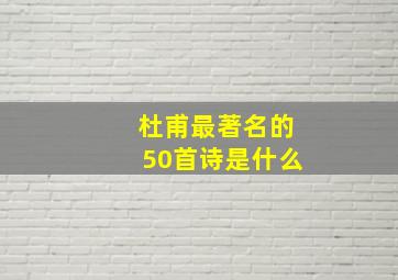 杜甫最著名的50首诗是什么