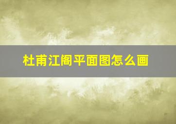 杜甫江阁平面图怎么画