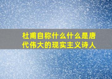 杜甫自称什么什么是唐代伟大的现实主义诗人