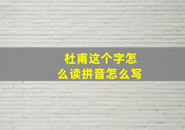 杜甫这个字怎么读拼音怎么写