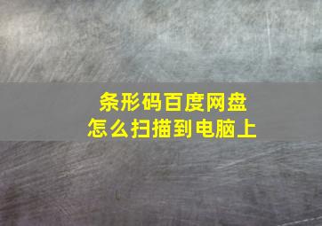 条形码百度网盘怎么扫描到电脑上