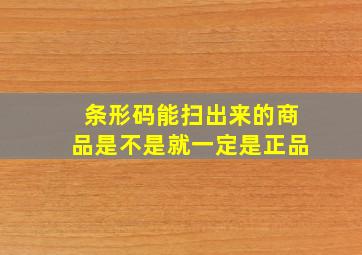 条形码能扫出来的商品是不是就一定是正品