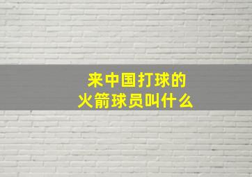 来中国打球的火箭球员叫什么