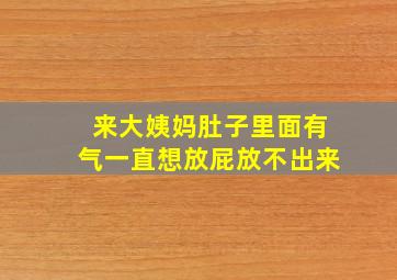 来大姨妈肚子里面有气一直想放屁放不出来