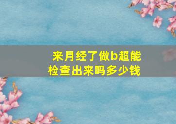 来月经了做b超能检查出来吗多少钱