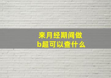 来月经期间做b超可以查什么