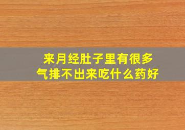 来月经肚子里有很多气排不出来吃什么药好