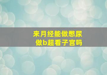 来月经能做憋尿做b超看子宫吗