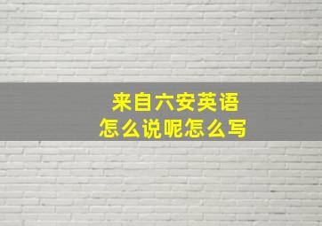 来自六安英语怎么说呢怎么写