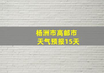 杨洲市高邮市天气预报15天