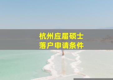 杭州应届硕士落户申请条件