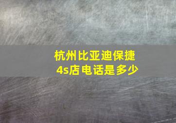 杭州比亚迪保捷4s店电话是多少