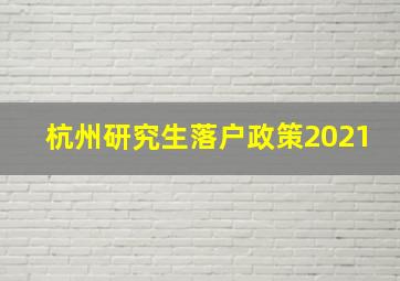 杭州研究生落户政策2021