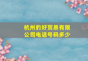 杭州豹好贸易有限公司电话号码多少