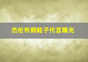 杰伦布朗鞋子代言曝光