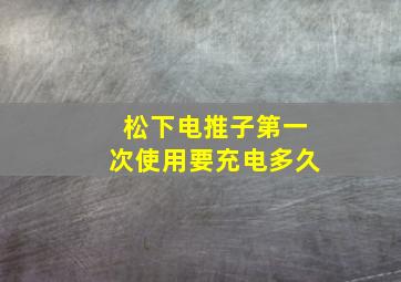 松下电推子第一次使用要充电多久