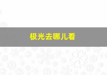 极光去哪儿看