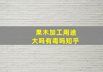 果木加工用途大吗有毒吗知乎