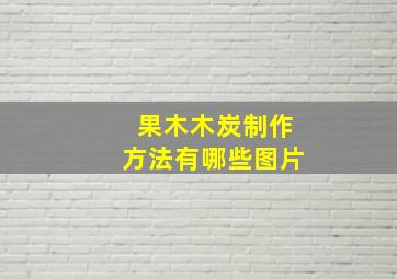 果木木炭制作方法有哪些图片