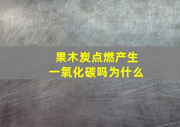 果木炭点燃产生一氧化碳吗为什么