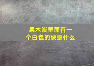 果木炭里面有一个白色的块是什么