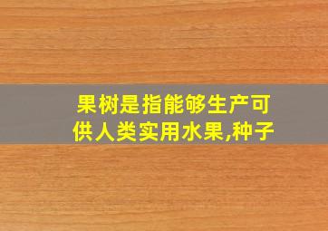 果树是指能够生产可供人类实用水果,种子