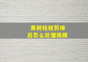 果树枯枝剪掉后怎么处理视频