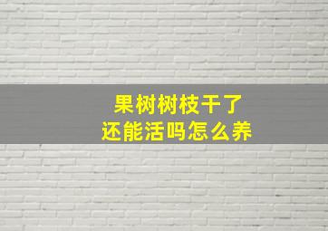 果树树枝干了还能活吗怎么养