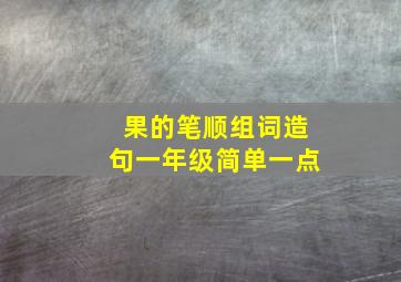 果的笔顺组词造句一年级简单一点