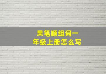 果笔顺组词一年级上册怎么写