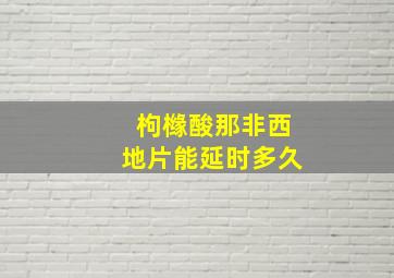 枸橼酸那非西地片能延时多久