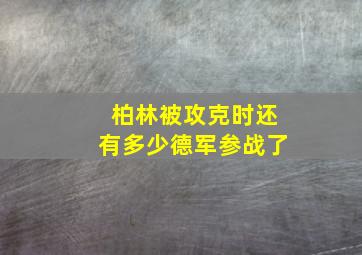 柏林被攻克时还有多少德军参战了