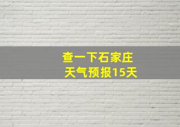 查一下石家庄天气预报15天