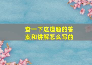 查一下这道题的答案和讲解怎么写的