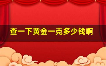 查一下黄金一克多少钱啊