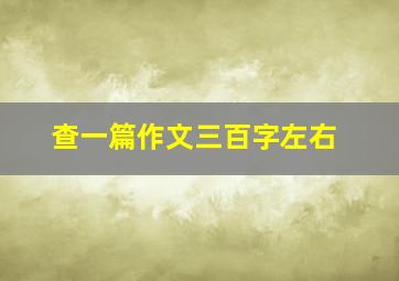 查一篇作文三百字左右