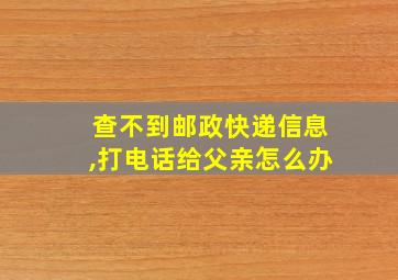 查不到邮政快递信息,打电话给父亲怎么办