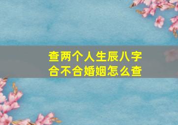 查两个人生辰八字合不合婚姻怎么查