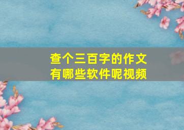 查个三百字的作文有哪些软件呢视频