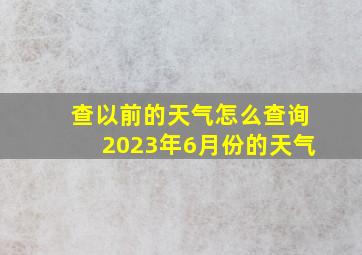 查以前的天气怎么查询2023年6月份的天气