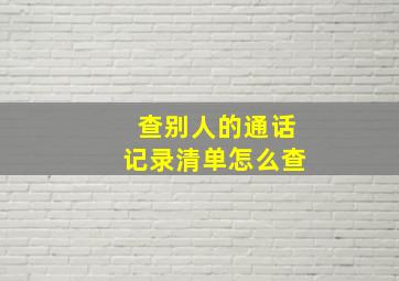 查别人的通话记录清单怎么查