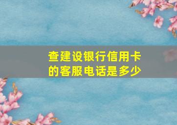 查建设银行信用卡的客服电话是多少