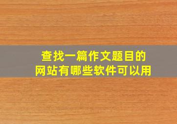 查找一篇作文题目的网站有哪些软件可以用