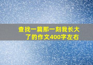 查找一篇那一刻我长大了的作文400字左右