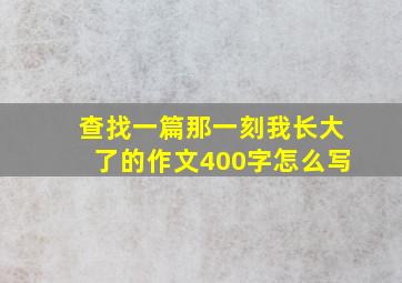 查找一篇那一刻我长大了的作文400字怎么写