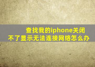 查找我的iphone关闭不了显示无法连接网络怎么办