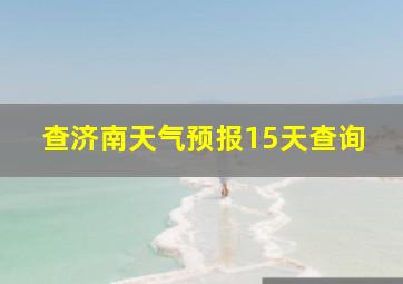 查济南天气预报15天查询