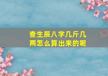 查生辰八字几斤几两怎么算出来的呢