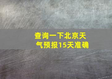 查询一下北京天气预报15天准确